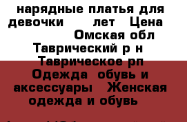 нарядные платья для девочки 10-12лет › Цена ­ 1000-1500 - Омская обл., Таврический р-н, Таврическое рп Одежда, обувь и аксессуары » Женская одежда и обувь   